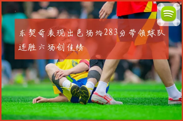 东契奇表现出色场均283分带领球队连胜六场创佳绩