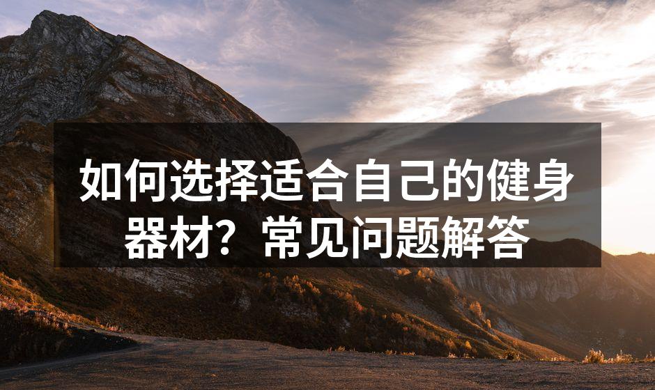 如何选择适合自己的健身器材？常见问题解答