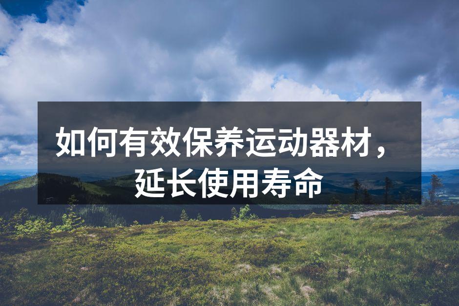 如何有效保养运动器材，延长使用寿命